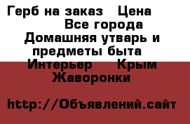 Герб на заказ › Цена ­ 5 000 - Все города Домашняя утварь и предметы быта » Интерьер   . Крым,Жаворонки